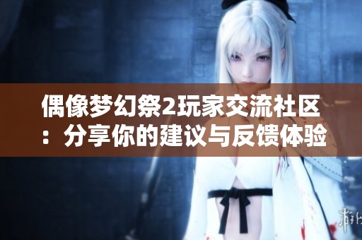 偶像梦幻祭2玩家交流社区：分享你的建议与反馈体验