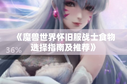 《魔兽世界怀旧服战士食物选择指南及推荐》