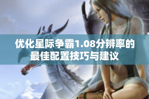 优化星际争霸1.08分辨率的最佳配置技巧与建议