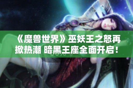 《魔兽世界》巫妖王之怒再掀热潮 暗黑王座全面开启！