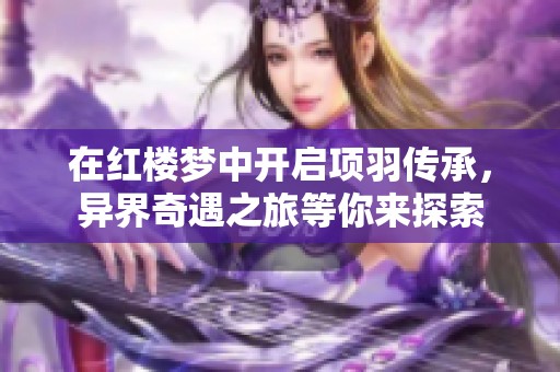 在红楼梦中开启项羽传承，异界奇遇之旅等你来探索