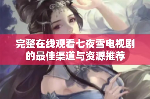 完整在线观看七夜雪电视剧的最佳渠道与资源推荐