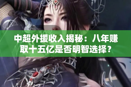 中超外援收入揭秘：八年赚取十五亿是否明智选择？
