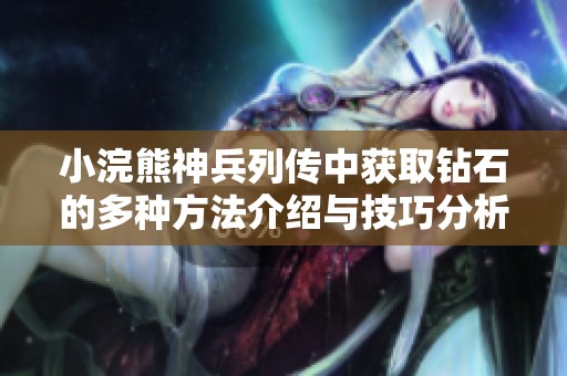 小浣熊神兵列传中获取钻石的多种方法介绍与技巧分析