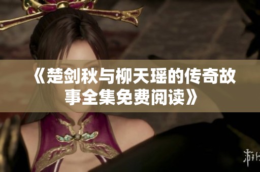 《楚剑秋与柳天瑶的传奇故事全集免费阅读》