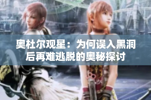 奥杜尔观星：为何误入黑洞后再难逃脱的奥秘探讨