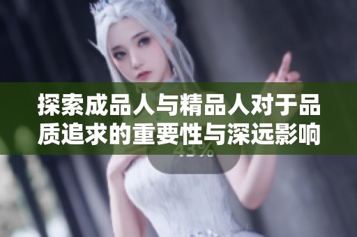 探索成品人与精品人对于品质追求的重要性与深远影响