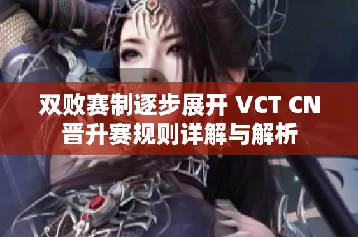 双败赛制逐步展开 VCT CN晋升赛规则详解与解析