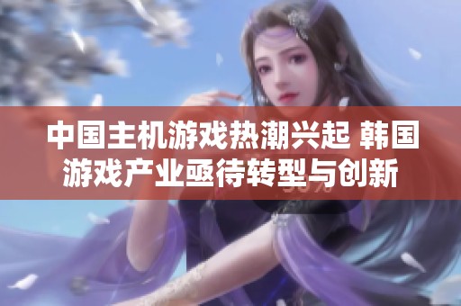 中国主机游戏热潮兴起 韩国游戏产业亟待转型与创新