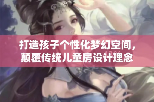 打造孩子个性化梦幻空间，颠覆传统儿童房设计理念