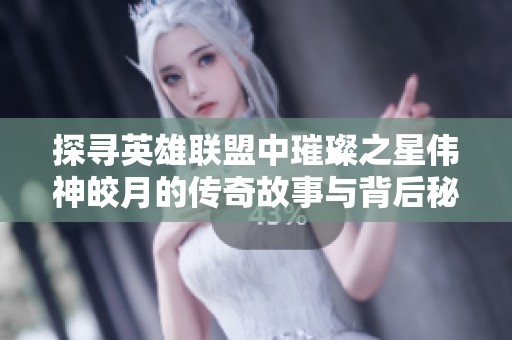 探寻英雄联盟中璀璨之星伟神皎月的传奇故事与背后秘密