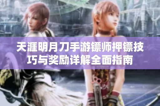 天涯明月刀手游镖师押镖技巧与奖励详解全面指南