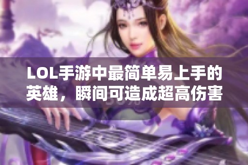 LOL手游中最简单易上手的英雄，瞬间可造成超高伤害