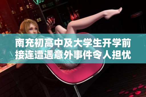 南充初高中及大学生开学前接连遭遇意外事件令人担忧