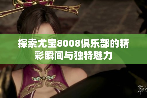 探索尤宝8008俱乐部的精彩瞬间与独特魅力