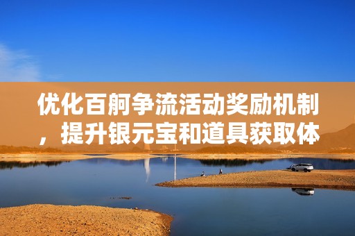 优化百舸争流活动奖励机制，提升银元宝和道具获取体验