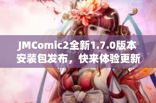 JMComic2全新1.7.0版本安装包发布，快来体验更新功能！