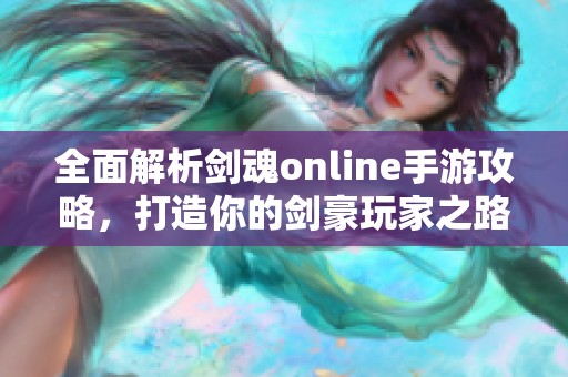 全面解析剑魂online手游攻略，打造你的剑豪玩家之路