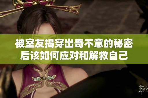 被室友揭穿出奇不意的秘密后该如何应对和解救自己