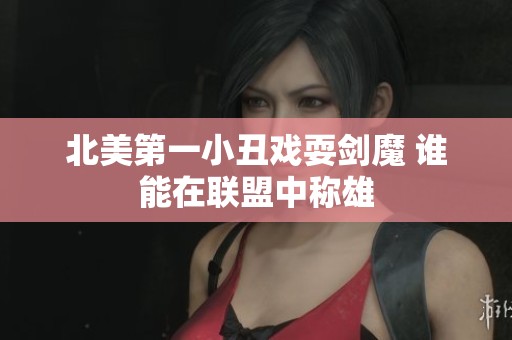 北美第一小丑戏耍剑魔 谁能在联盟中称雄