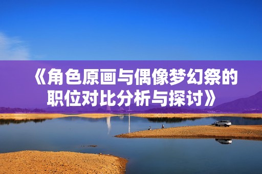 《角色原画与偶像梦幻祭的职位对比分析与探讨》