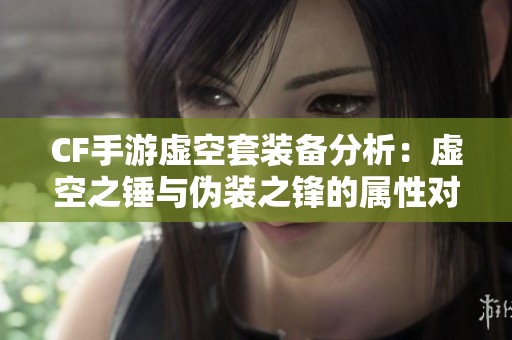 CF手游虚空套装备分析：虚空之锤与伪装之锋的属性对比