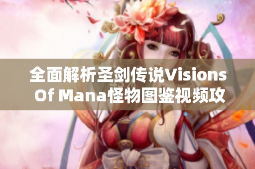 全面解析圣剑传说Visions Of Mana怪物图鉴视频攻略