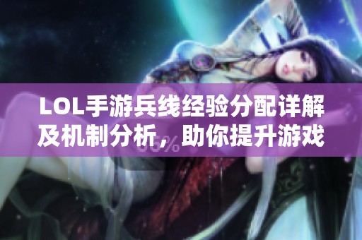 LOL手游兵线经验分配详解及机制分析，助你提升游戏技巧