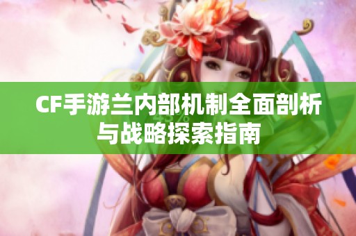 CF手游兰内部机制全面剖析与战略探索指南