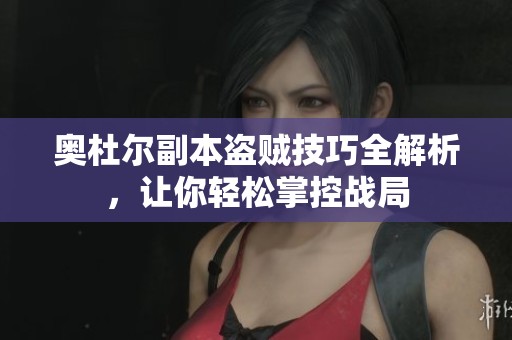 奥杜尔副本盗贼技巧全解析，让你轻松掌控战局