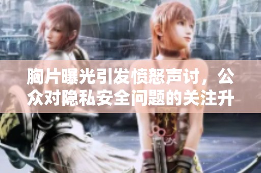 胸片曝光引发愤怒声讨，公众对隐私安全问题的关注升级