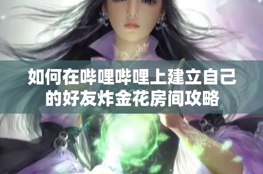 如何在哔哩哔哩上建立自己的好友炸金花房间攻略