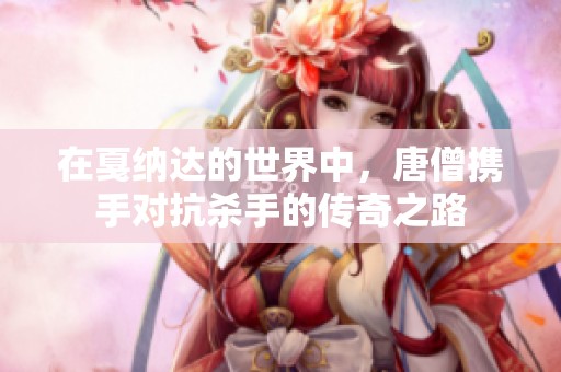 在戛纳达的世界中，唐僧携手对抗杀手的传奇之路