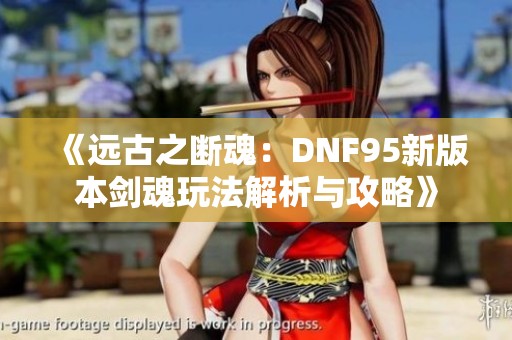 《远古之断魂：DNF95新版本剑魂玩法解析与攻略》