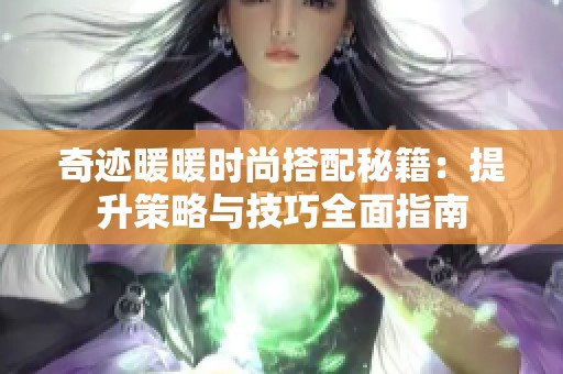 奇迹暖暖时尚搭配秘籍：提升策略与技巧全面指南