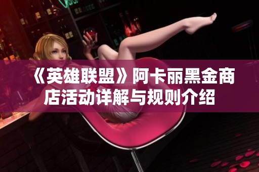 《英雄联盟》阿卡丽黑金商店活动详解与规则介绍