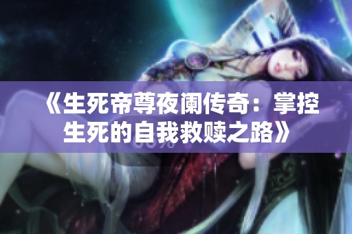 《生死帝尊夜阑传奇：掌控生死的自我救赎之路》
