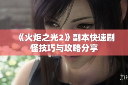 《火炬之光2》副本快速刷怪技巧与攻略分享
