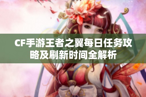 CF手游王者之翼每日任务攻略及刷新时间全解析