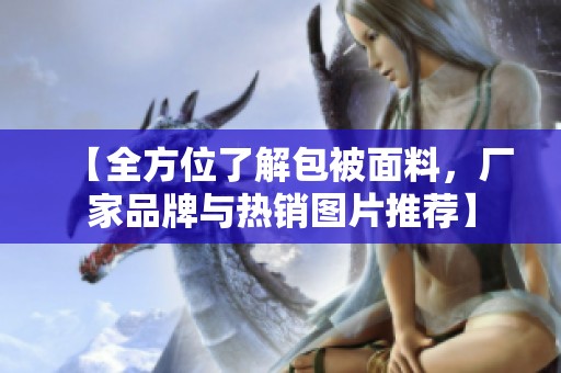 【全方位了解包被面料，厂家品牌与热销图片推荐】