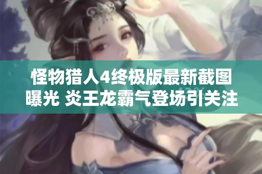 怪物猎人4终极版最新截图曝光 炎王龙霸气登场引关注