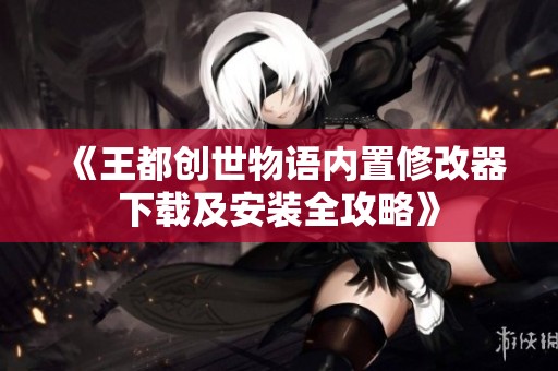 《王都创世物语内置修改器下载及安装全攻略》