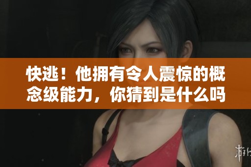 快逃！他拥有令人震惊的概念级能力，你猜到是什么吗？
