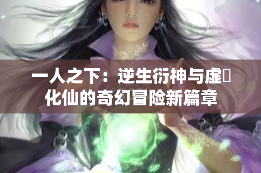 一人之下：逆生衍神与虚炁化仙的奇幻冒险新篇章