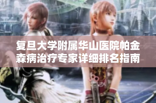复旦大学附属华山医院帕金森病治疗专家详细排名指南
