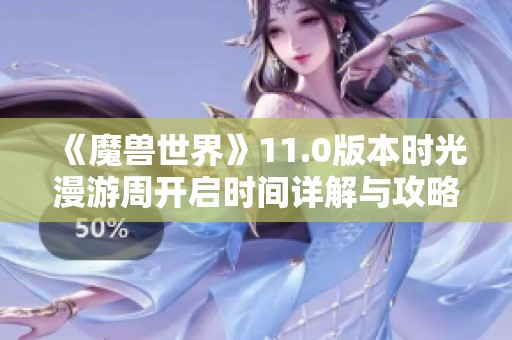 《魔兽世界》11.0版本时光漫游周开启时间详解与攻略分享