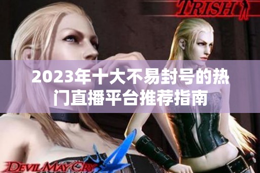 2023年十大不易封号的热门直播平台推荐指南
