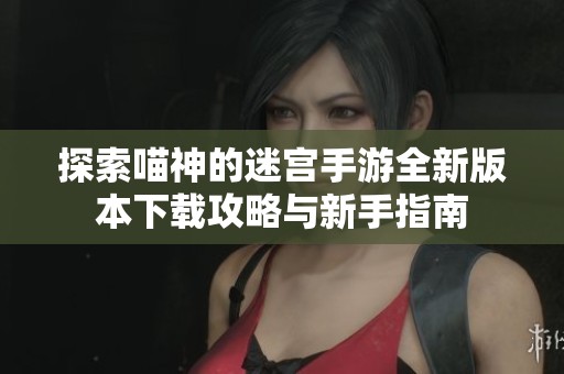 探索喵神的迷宫手游全新版本下载攻略与新手指南