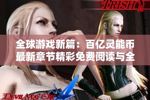全球游戏新篇：百亿灵能币最新章节精彩免费阅读与全本目录解析