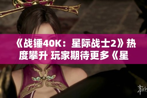 《战锤40K：星际战士2》热度攀升 玩家期待更多《星际》系列新作